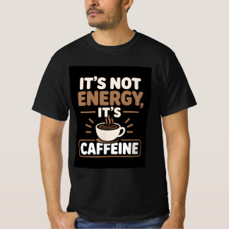 It's Not Energy It's Caffeine T-Shirt