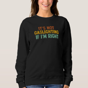 It's Not Gaslighting If I'm Right Humor Sarcastic Sweatshirt
