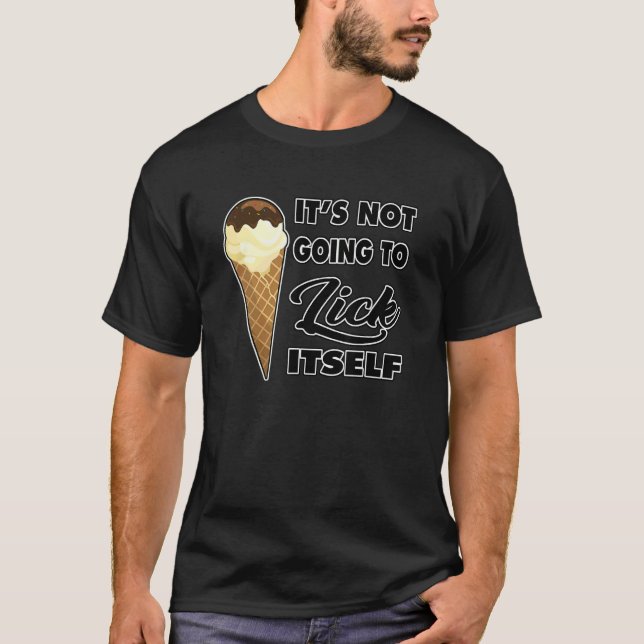 It's Not going to Lick ItSelf Ice Cream Cone 6 T-Shirt (Front)