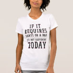 It's Not Happening Today T-Shirt<br><div class="desc">If It Requires Pants Or A Bra,  It's Not Happening Today T-shirt. Perfect for those lazy days,  days you're feeling ill,  or days you just feel like having a bit of attitude.</div>