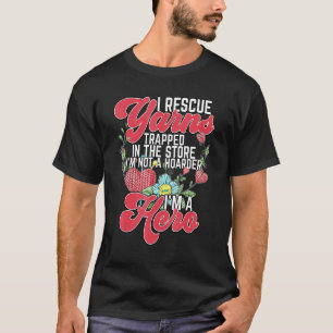 Its Not Hoarding I Rescue Yarns Trapped In The Sto T-Shirt