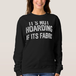 It's Not Hoarding If Its Fabric  Quilter Quilt Qui Sweatshirt