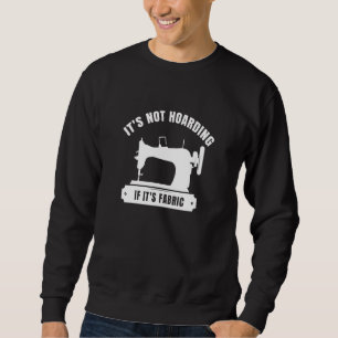 It's Not Hoarding If Its Fabric Quilter Quilt Quil Sweatshirt