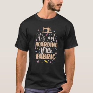 It's Not Hoarding If Its Fabric Sewing Quilting Se T-Shirt