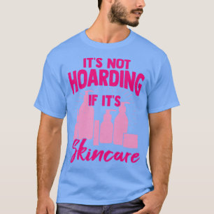 Its Not Hoarding If Its Skincare T-Shirt