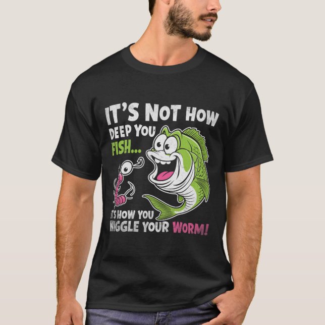 It's Not How Deep You Fish Wiggle Your Worm Funny  T-Shirt (Front)