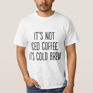 It's Not Iced Coffee, It's Cold Brew  T-Shirt