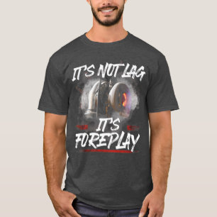 Its not lag its foreplay T-Shirt