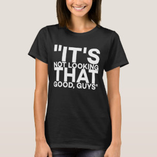 It's Not Looking That Good Guys Shtf Quote T-Shirt