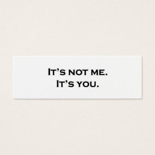It's not me.  It's you.