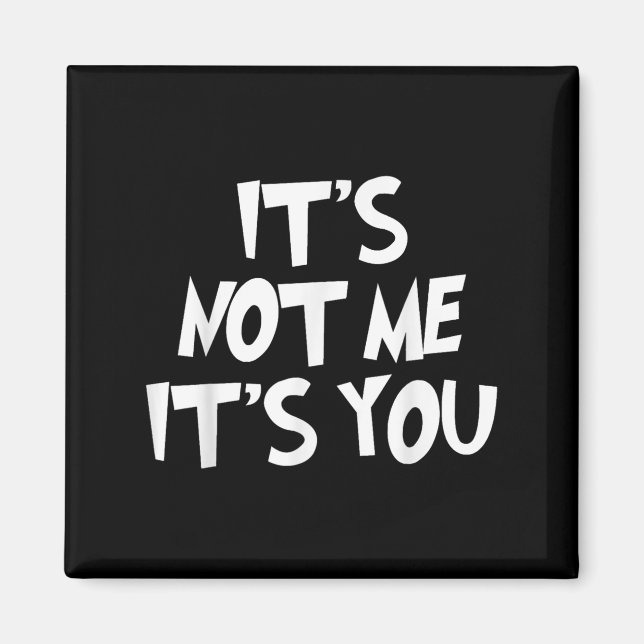 It's Not Me It's You Funny - Sarcasm Humorous Shir Magnet (Front)