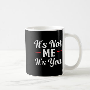 It's Not Me It's You Sarcastic Funny Quote  Coffee Mug
