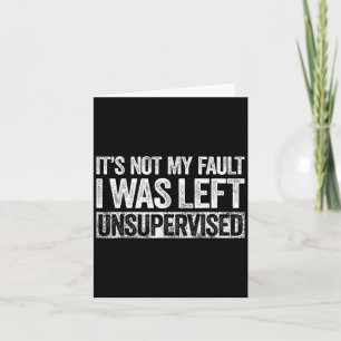 Its Not My Fault I Was Left Unsupervised Shirt Fun Card