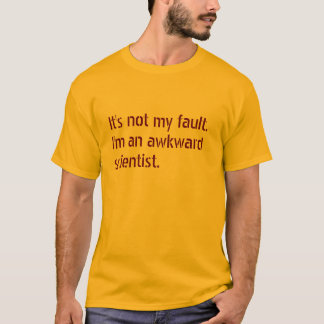 It's not my fault. I'm an awkward scientist. T-Shirt