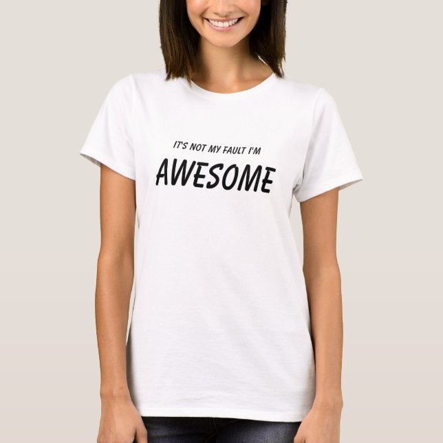 It's not my fault I'm, Awesome (white) T-Shirt (Front)