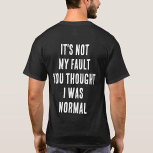 IT'S NOT MY FAULT YOU THOUGHT I WAS NORMAL T-Shirt