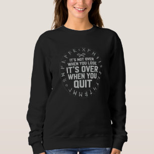 It's Not Over When You Lose It's Over When You Qui Sweatshirt