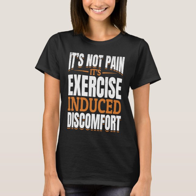 It's Not Pain It's Exercise Induced Discomfort Mus T-Shirt (Front)