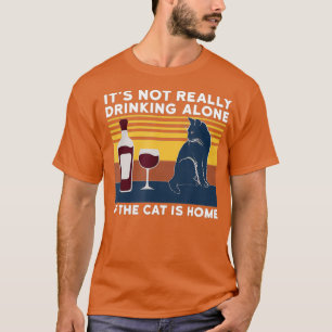 its not really drinking alone if the cat is home T-Shirt