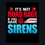 It's Not Road Rage Sirens EMT EMS Paramedic Poster<br><div class="desc">Perfect Apparel for Men and Women who work as an EMT,  EMS,  Paramedic,  or First Responder. These items also make great Gifts for Men and Women in Training to become an Emergency Medical Technician.</div>