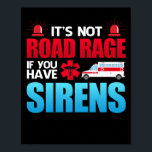 It's Not Road Rage Sirens EMT EMS Paramedic Poster<br><div class="desc">Perfect Apparel for Men and Women who work as an EMT,  EMS,  Paramedic,  or First Responder. These items also make great Gifts for Men and Women in Training to become an Emergency Medical Technician.</div>