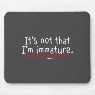 It's Not That I'm Immature Funny Humor Sarcasm Say Mouse Pad