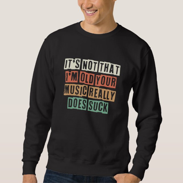 It's Not That I'm Old Your Music Really Does Suck Sweatshirt (Front)