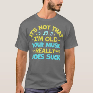 Its Not That Im Old Your Music Really Does Suck T-Shirt