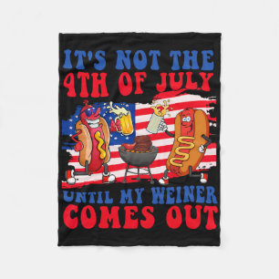 It's Not The 4th Of July Until My Weiner Comes Out Fleece Blanket