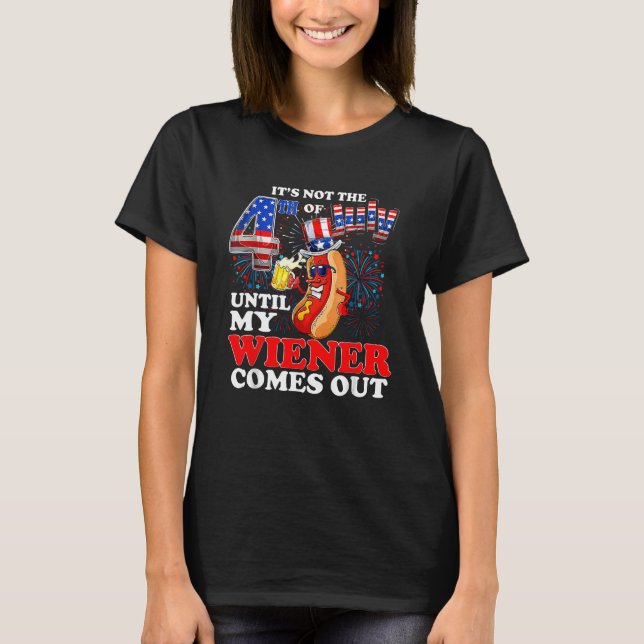 Its Not The 4th of July Until My Weiner Comes Out  T-Shirt (Front)