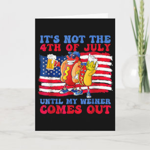 It's Not The 4th Of July Until My Wiener Comes Out Card