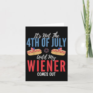 Its Not The 4th Of July Until My Wiener Comes Out Card