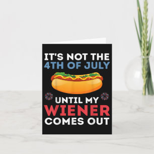 Its Not The 4th Of July Until My Wiener Comes Out Card