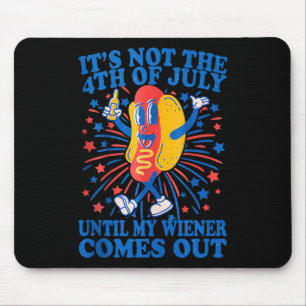 Its Not The 4th Of July Until My Wiener Comes Out Mouse Pad