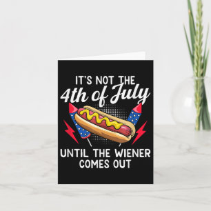 Its Not The 4th Of July Until The Wiener Comes Out Card