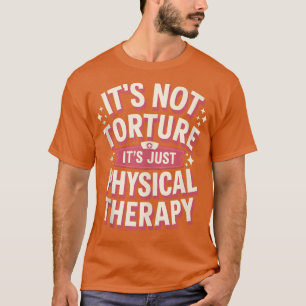 Its Not Torture Its Just Physical Therapy Chiropra T-Shirt