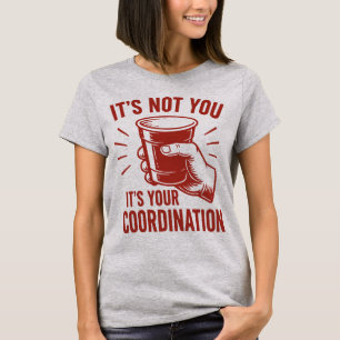 It's not you it's your coordination Beer Pong T-Shirt