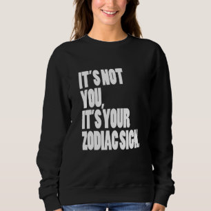 Its not you its your Zodiac Sign Astrology Horosco Sweatshirt