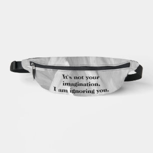 It's Not Your Imagination, I am ignoring you. Bum Bags