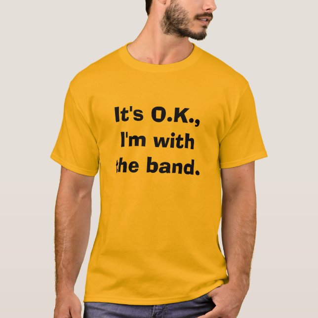 It's O.K.,I'm with the band. T-Shirt (Front)