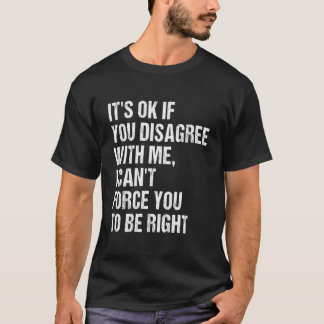 It'S Ok If You Disagree With Me Can'T Force You To T-Shirt