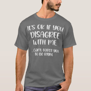 Its Ok If You Disagree With Me I Cant You To Be R T-Shirt