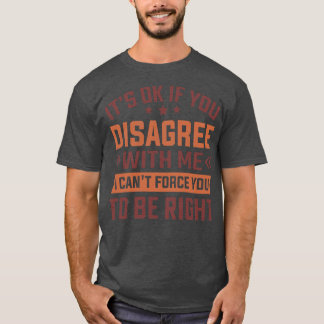 Its Ok If You Disagree With Me I Cant  You To Be R T-Shirt