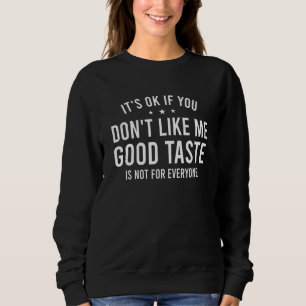 It's ok if you dont like me not everyone has a goo sweatshirt