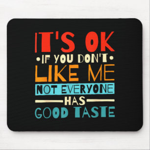 It's Ok If You Don't Like Me Not Everyone Has Good Mouse Pad