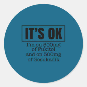 It's Ok I'm On 500mg Of Gooditol And On 300mg Of G Classic Round Sticker