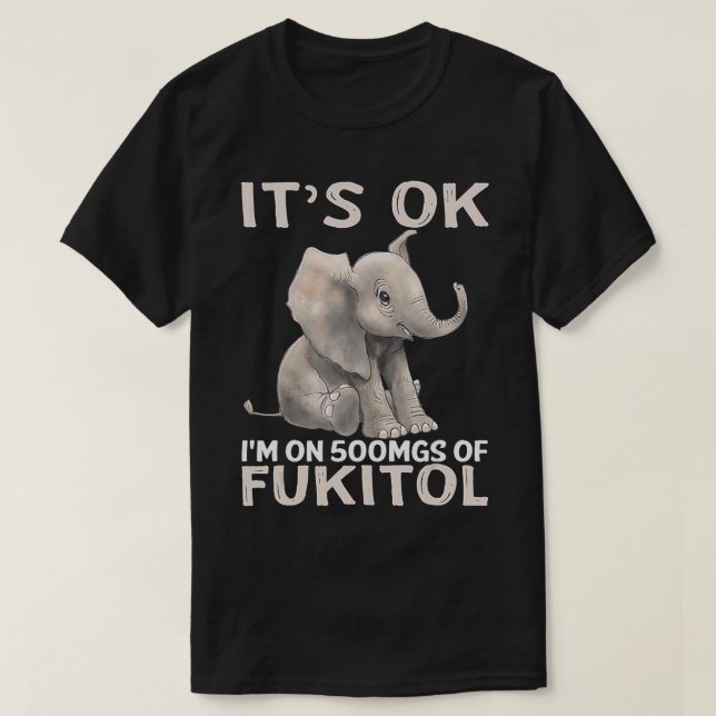 Its Ok Im On 500mgs Of Fukitol Elephant  T-Shirt (Design Front)
