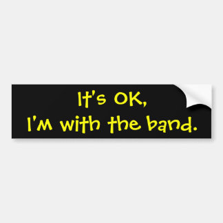 It's OK,I'm with the band. Bumper Sticker