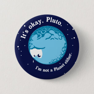its ok pluto i'm not a planet either 6 cm round badge