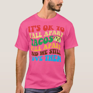 Its Ok To Fall Apart Tacos Fall Apart And We Still T-Shirt